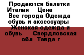 Продаются балетки (Италия) › Цена ­ 7 200 - Все города Одежда, обувь и аксессуары » Женская одежда и обувь   . Свердловская обл.,Тавда г.